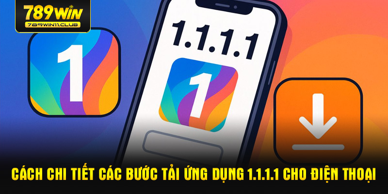 Cách chi tiết các bước tải ứng dụng 1.1.1.1 cho điện thoại