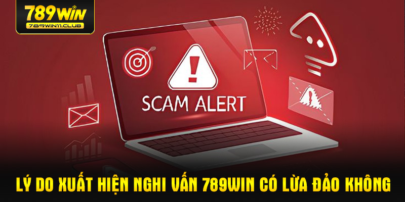 Lý do xuất hiện nghi vấn 789WIN có lừa đảo không