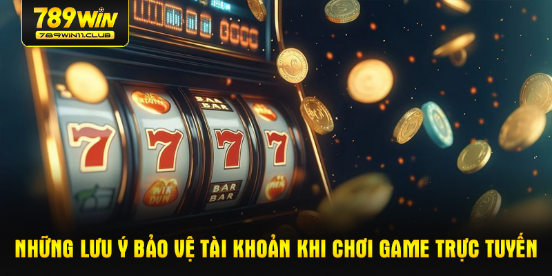 Những lưu ý bảo vệ tài khoản khi chơi game trực tuyến