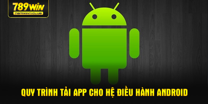 Quy trình tải app cho hệ điều hành Android