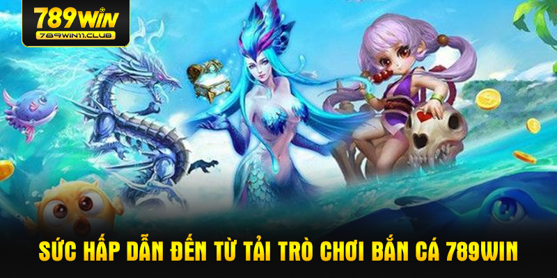 Sức hấp dẫn đến từ tải trò chơi bắn cá 789WIN